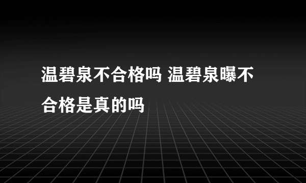 温碧泉不合格吗 温碧泉曝不合格是真的吗