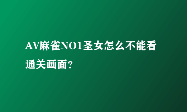 AV麻雀NO1圣女怎么不能看通关画面？