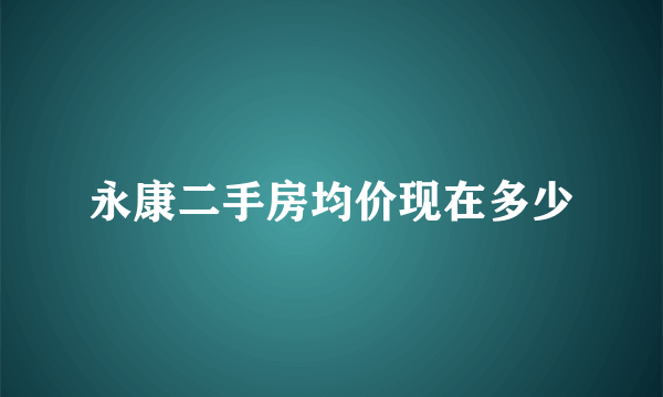 永康二手房均价现在多少