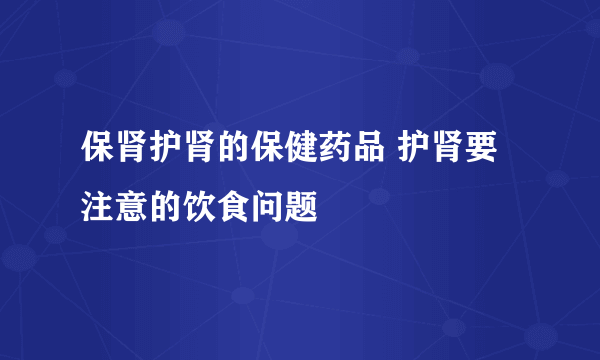 保肾护肾的保健药品 护肾要注意的饮食问题