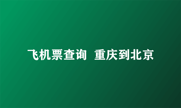 飞机票查询  重庆到北京