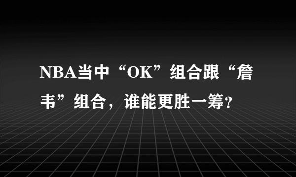 NBA当中“OK”组合跟“詹韦”组合，谁能更胜一筹？