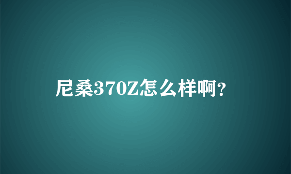 尼桑370Z怎么样啊？
