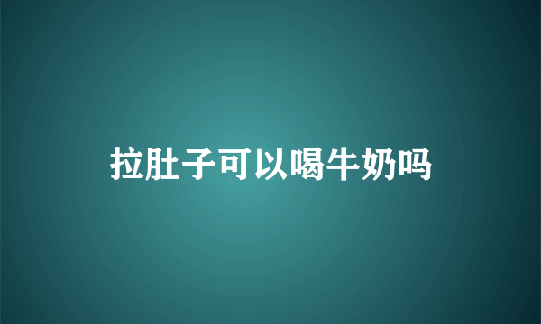 拉肚子可以喝牛奶吗