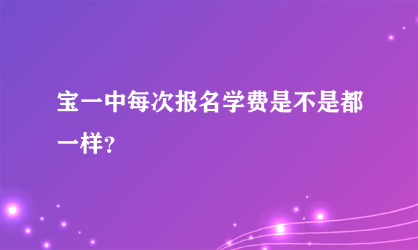 宝一中每次报名学费是不是都一样？