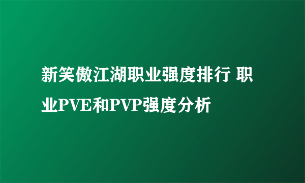 新笑傲江湖职业强度排行 职业PVE和PVP强度分析