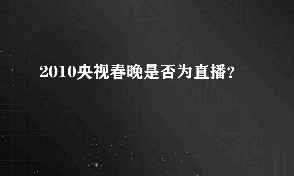 2010央视春晚是否为直播？