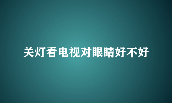 关灯看电视对眼睛好不好