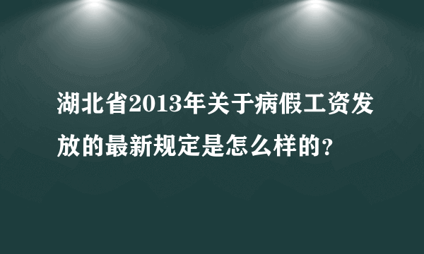 湖北省2013年关于病假工资发放的最新规定是怎么样的？