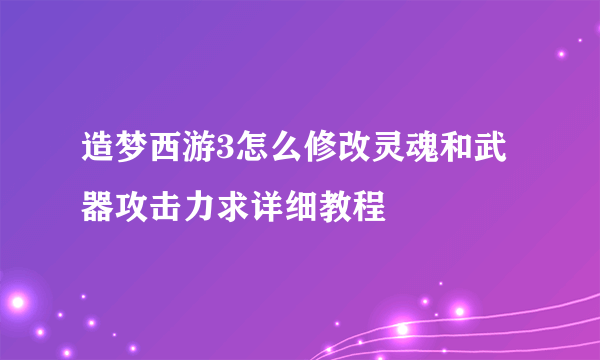造梦西游3怎么修改灵魂和武器攻击力求详细教程