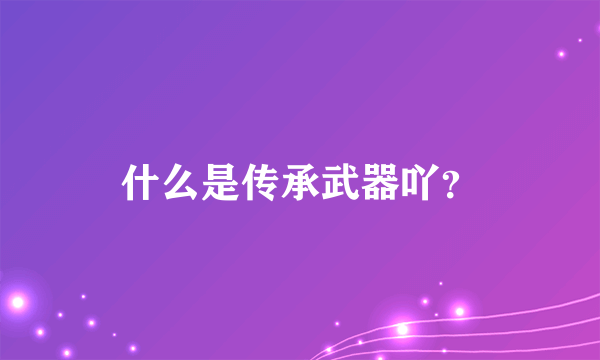 什么是传承武器吖？