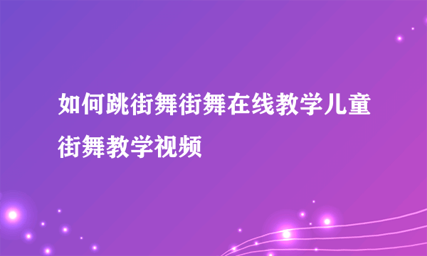 如何跳街舞街舞在线教学儿童街舞教学视频