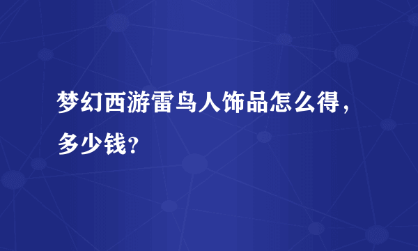 梦幻西游雷鸟人饰品怎么得，多少钱？
