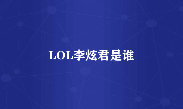 LOL李炫君是谁