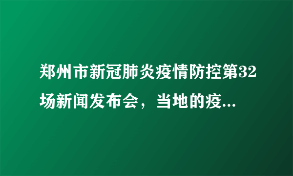 郑州市新冠肺炎疫情防控第32场新闻发布会，当地的疫情情况怎么样了？