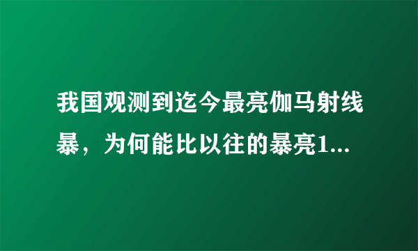 我国观测到迄今最亮伽马射线暴，为何能比以往的暴亮10倍以上？