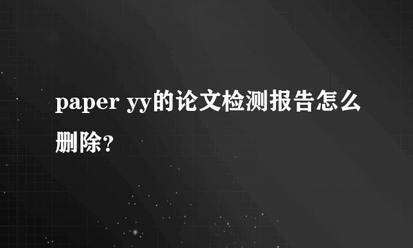paper yy的论文检测报告怎么删除？