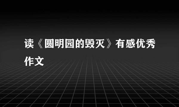 读《圆明园的毁灭》有感优秀作文