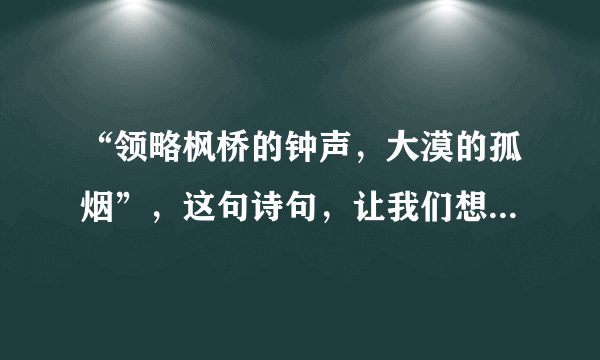 “领略枫桥的钟声，大漠的孤烟”，这句诗句，让我们想起古诗？？