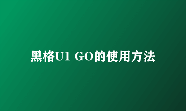黑格U1 GO的使用方法