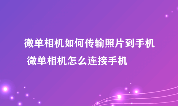 微单相机如何传输照片到手机 微单相机怎么连接手机