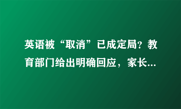 英语被“取消”已成定局？教育部门给出明确回应，家长们若有所思