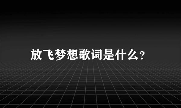 放飞梦想歌词是什么？