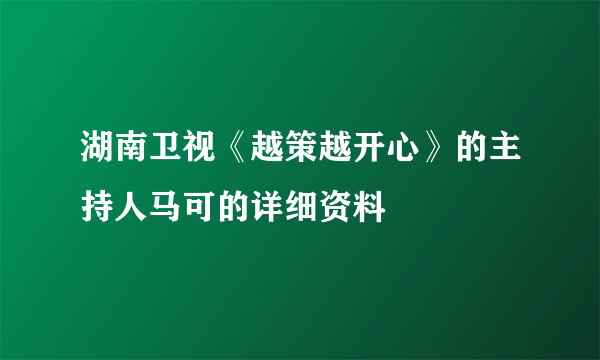 湖南卫视《越策越开心》的主持人马可的详细资料