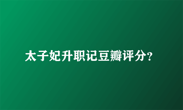 太子妃升职记豆瓣评分？