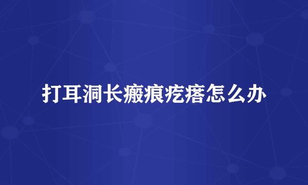 打耳洞长瘢痕疙瘩怎么办