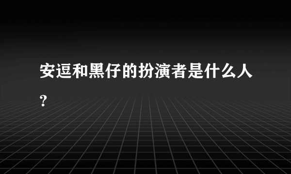 安逗和黑仔的扮演者是什么人？