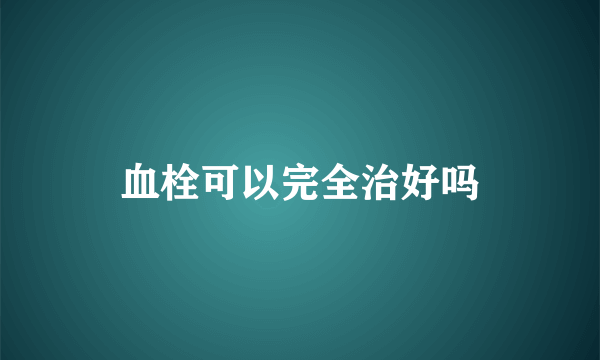 血栓可以完全治好吗