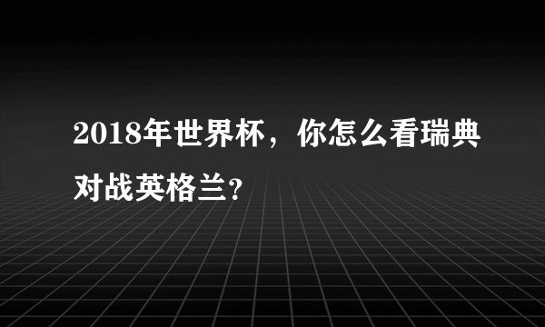 2018年世界杯，你怎么看瑞典对战英格兰？