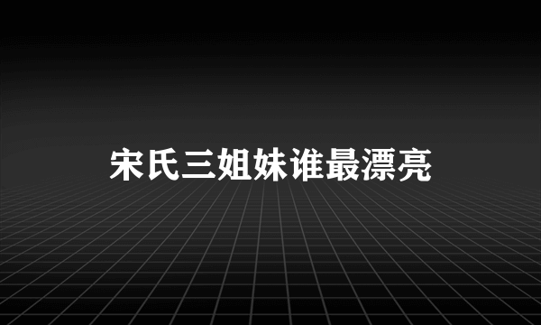 宋氏三姐妹谁最漂亮