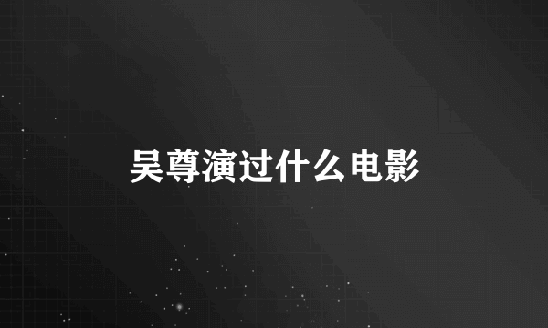 吴尊演过什么电影