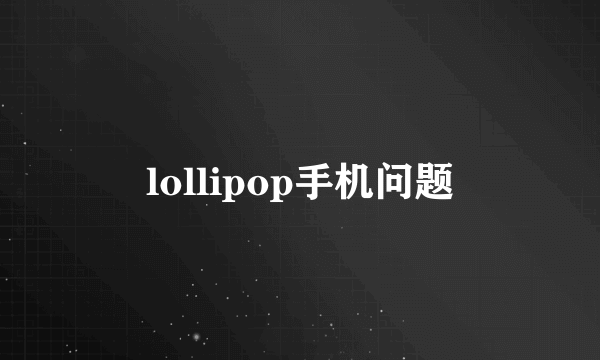 lollipop手机问题