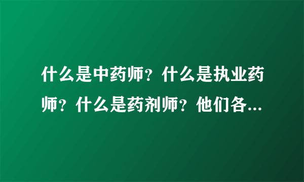什么是中药师？什么是执业药师？什么是药剂师？他们各自都是干什么的，月薪大概是多少？