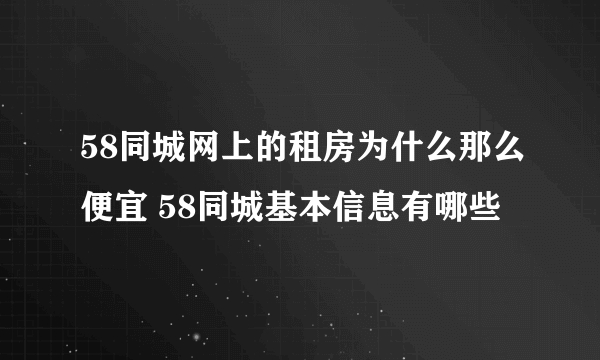58同城网上的租房为什么那么便宜 58同城基本信息有哪些