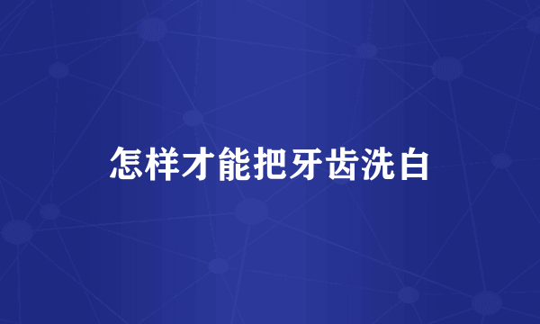 怎样才能把牙齿洗白