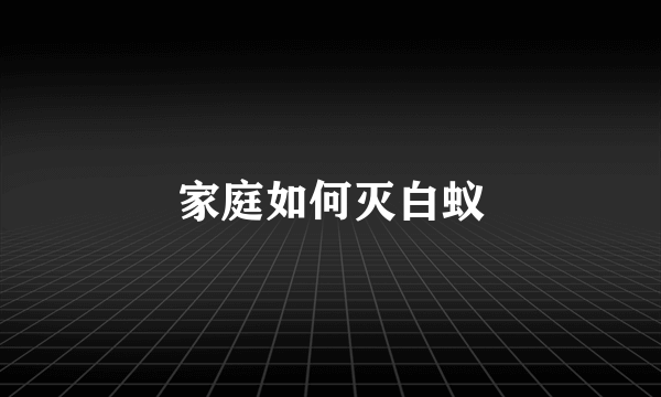 家庭如何灭白蚁