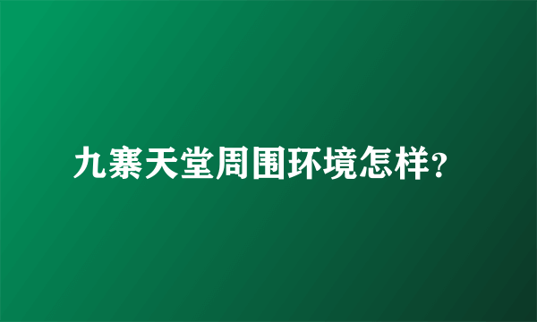 九寨天堂周围环境怎样？