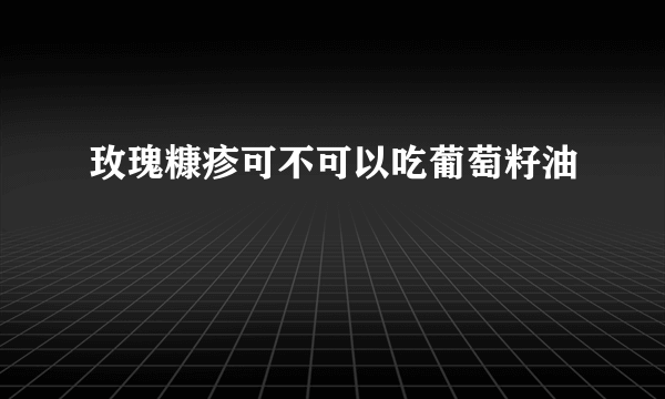 玫瑰糠疹可不可以吃葡萄籽油