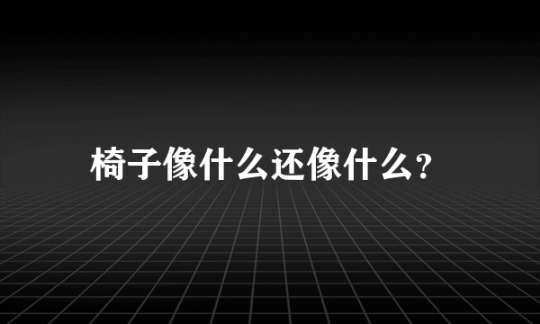 椅子像什么还像什么？