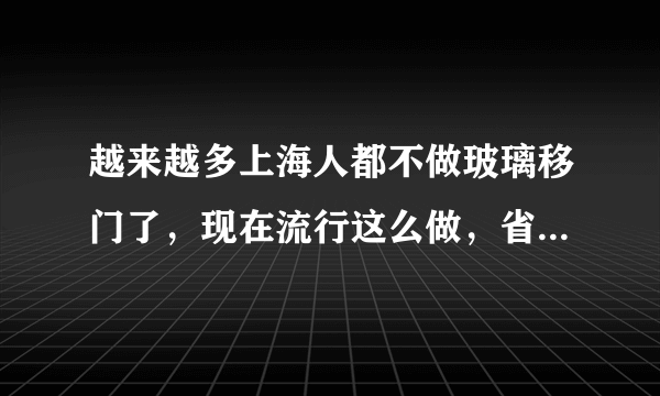 越来越多上海人都不做玻璃移门了，现在流行这么做，省钱还大空间
