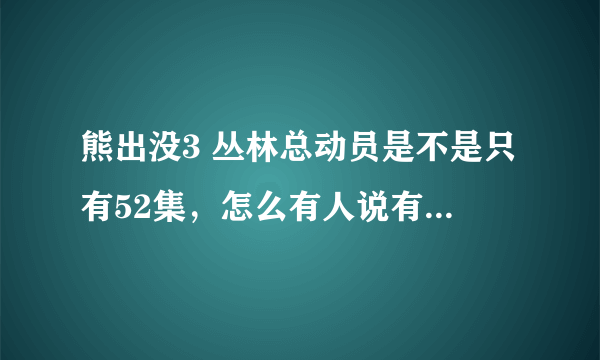 熊出没3 丛林总动员是不是只有52集，怎么有人说有104集啊？