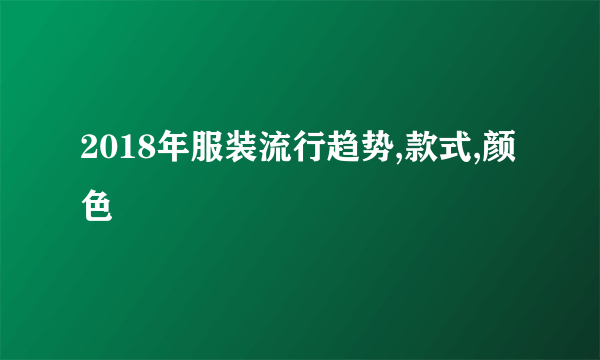 2018年服装流行趋势,款式,颜色