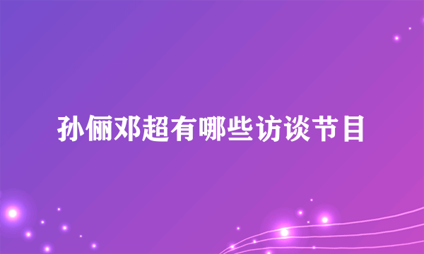 孙俪邓超有哪些访谈节目