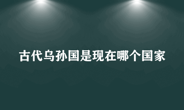古代乌孙国是现在哪个国家