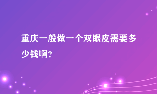 重庆一般做一个双眼皮需要多少钱啊？