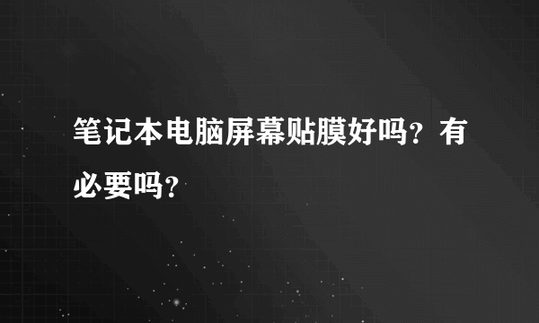 笔记本电脑屏幕贴膜好吗？有必要吗？
